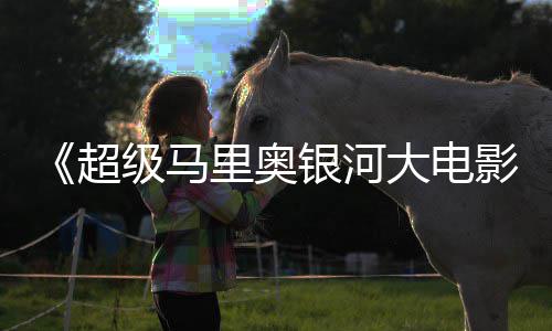 里奥大电银河影超彩蛋分数量级马惊人