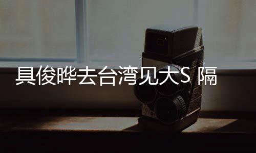 小菲台湾的S隔离晔去住汪时不具俊见大